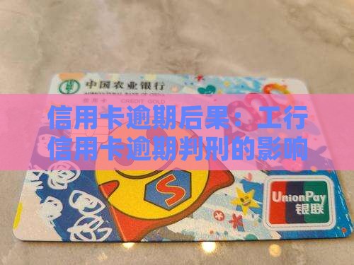 工行信用卡逾期判刑的影响及后果