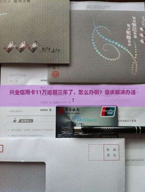 兴业信用卡11万逾期三年如何处理