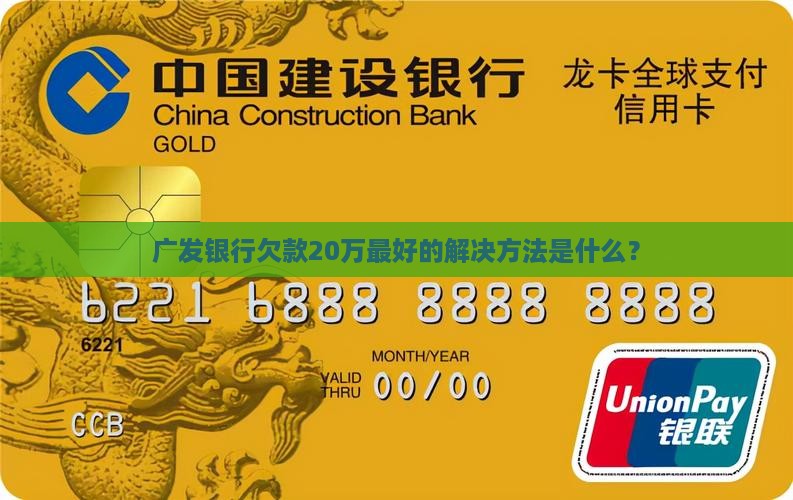 广发银行欠款20万最好的解决方法是什么