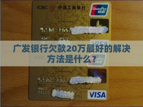 广发银行欠款20万最好的解决方法是什么