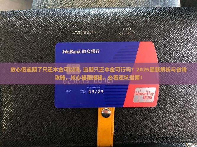 放心借逾期了只还本金可以吗需要注意什么问题
