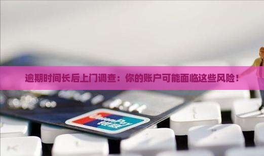 逾期时间长后上门调查
