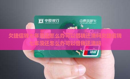 欠捷信钱七年没还怎么办可以借钱还清吗