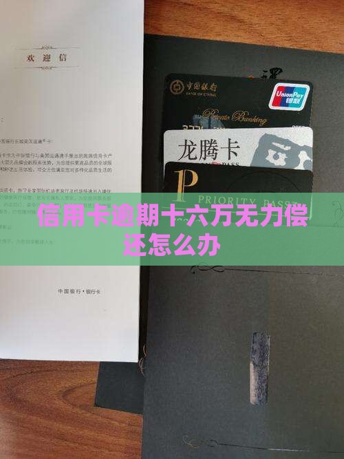 欠信用卡逾期十六万无力偿还怎么办