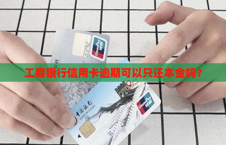 工行逾期还款只还本金可行吗