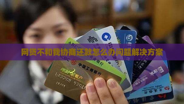 网贷不和我协商还款怎么办问题解决方案