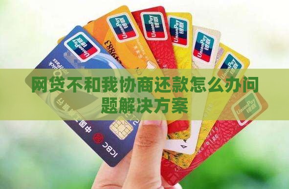 网贷不和我协商还款怎么办问题解决方案
