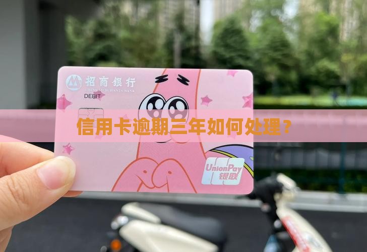 信用卡逾期还款已经满三年怎么处理