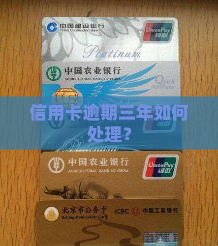 信用卡逾期还款已经满三年怎么处理