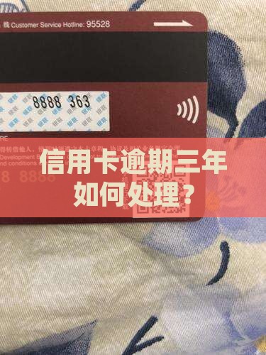 信用卡逾期还款已经满三年怎么处理