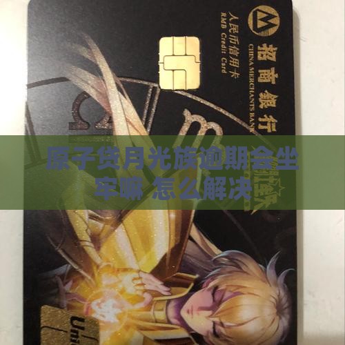 原子贷月光族逾期会坐牢嘛如何解决