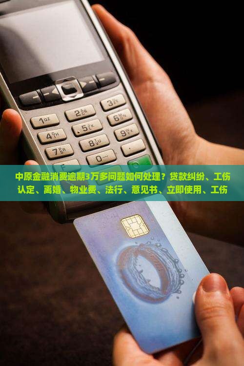 中原金融消费逾期3万多该如何处理