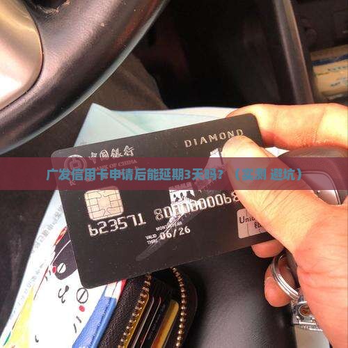 广发信用卡申请后能否延期3天办理