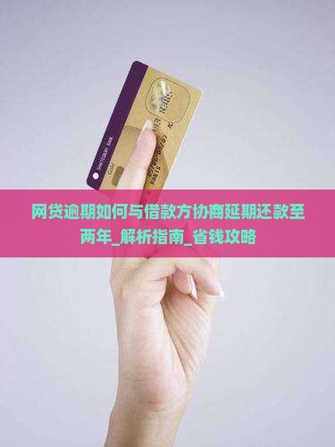 网贷逾期如何与借款方协商延期还款至两年
