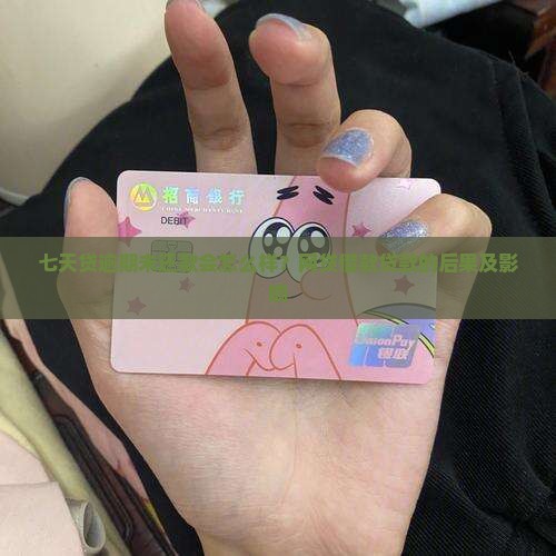七天贷逾期未还款会怎么样的影响及后果
