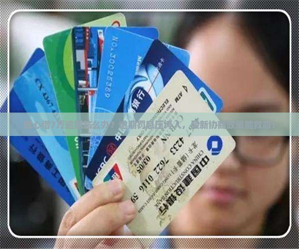 放心借7万逾期如何解决