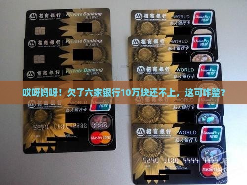 欠六家银行10万还不上怎么办