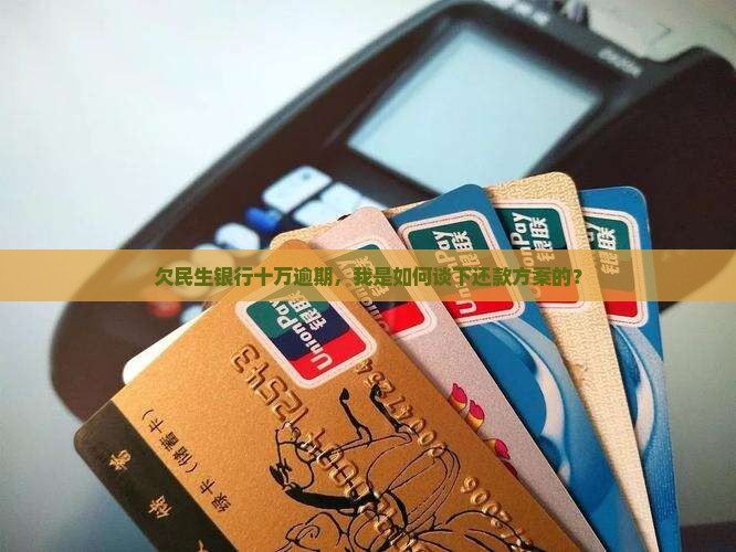 民生银行逾期十万协商成功经验分享