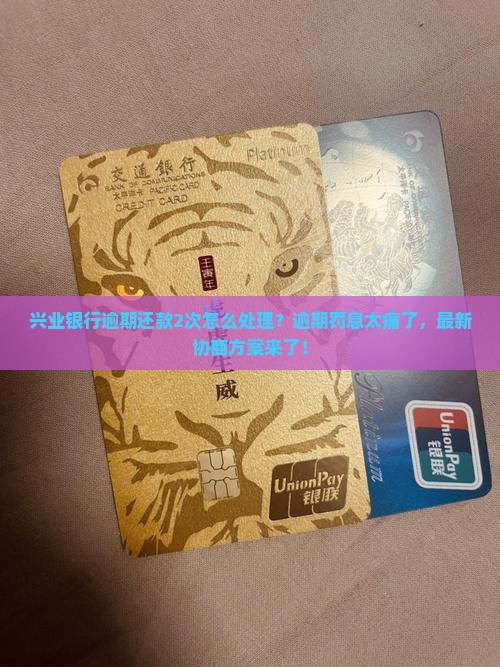 兴业银行逾期还款2次怎么处理