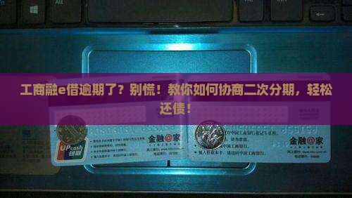 工商融e借逾期后如何协商二次分期还款