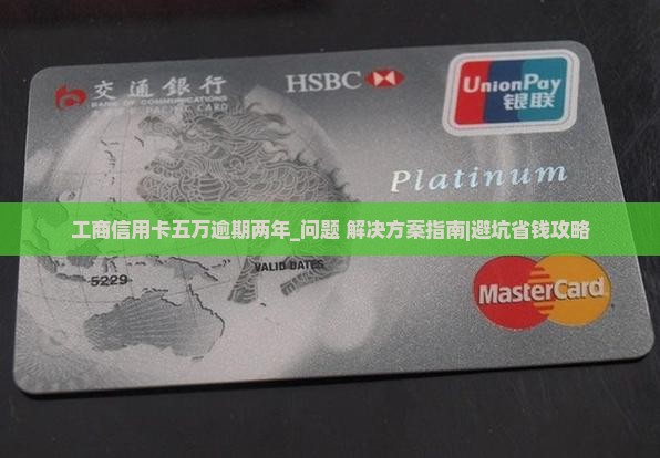 工商信用卡五万逾期两年及相关问题解答