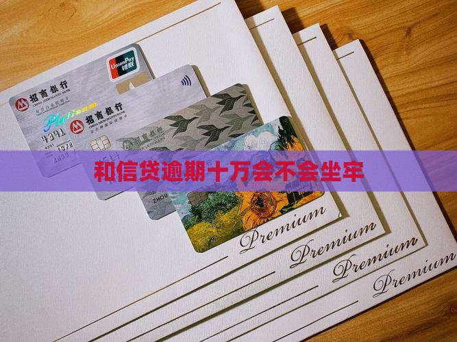 和信贷逾期十万会坐牢吗