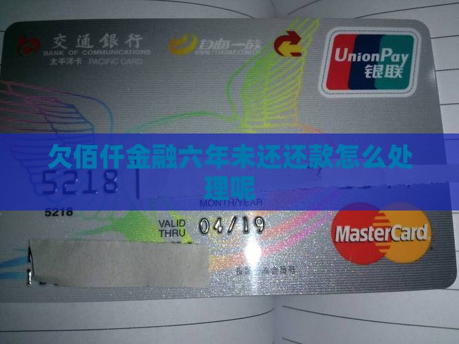 欠佰仟金融六年未还还款怎么处理