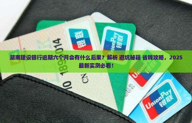 湖南建设银行逾期六个月会有什么后果