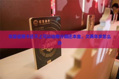 华夏信用卡还不上可以协商
