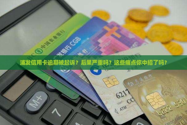 浦发信用卡逾期被起诉后会有什么后果