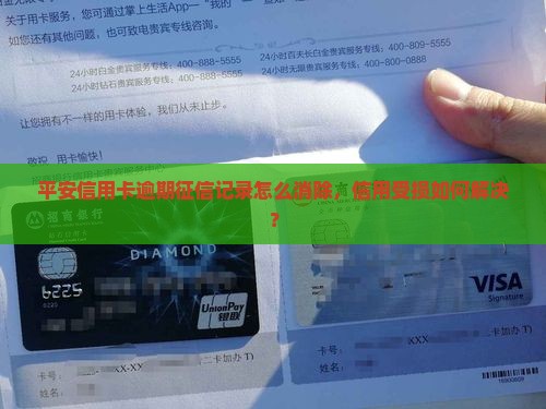 平安银行信用卡逾期了上征信了如何解决 平安银行信用卡逾期了上征信了如何解决