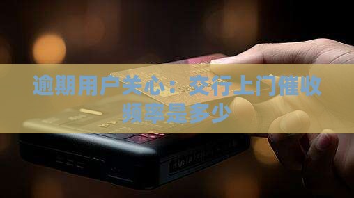 交行上门催收频率是多少