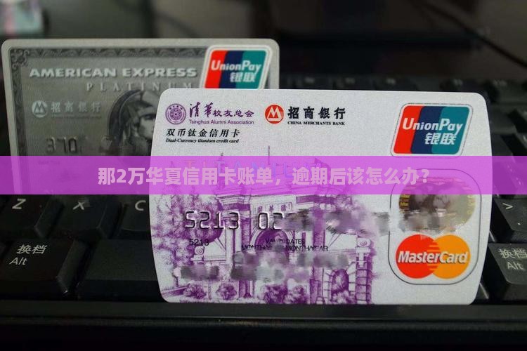 华夏信用卡欠2万逾期