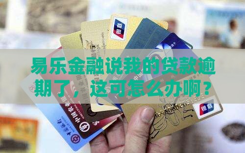 易乐金融说我贷款逾期怎么办会怎样