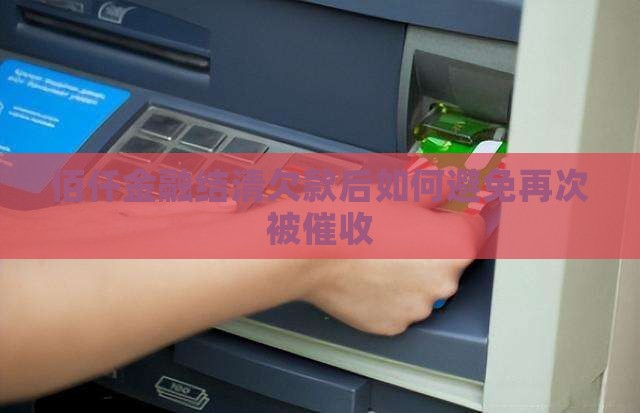 佰仟金融结清欠款如何避免再次被催收