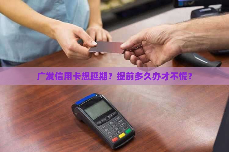 广发信用卡延期申请需要提前几天办理
