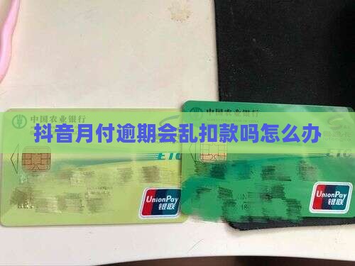 抖音月付逾期会乱扣款吗怎么办