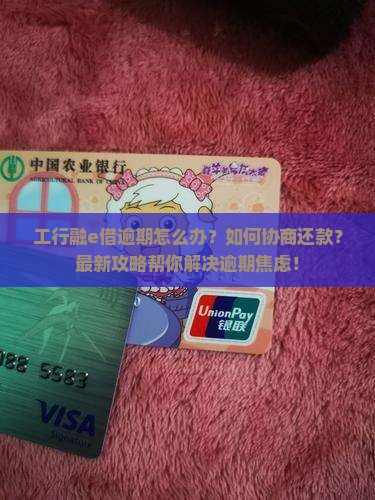 工行融e借逾期如何处理和协商