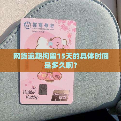 网贷逾期拘留15天的具体时间是多久