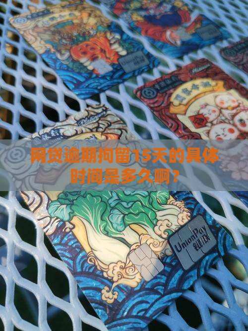 网贷逾期拘留15天的具体时间是多久