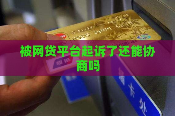 被网贷平台起诉了还能协商吗