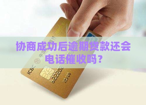 协商成功后逾期贷款还会电话催收吗？