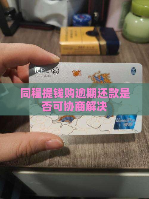 同程提钱购逾期还款是否可协商解决
