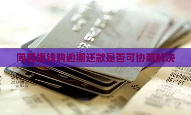 同程提钱购逾期还款是否可协商解决