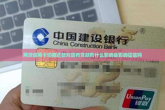 网贷信用卡协商还款对现有贷款有什么影响会影响征信吗