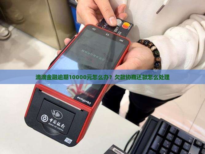滴滴金融逾期10000元怎么办？欠款协商还款怎么处理