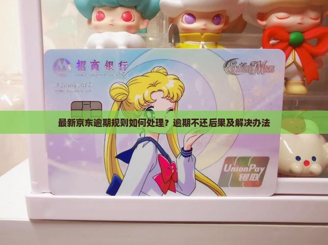 最新京东逾期规则如何处理？逾期不还后果及解决办法