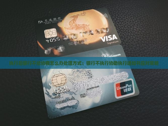 执行后银行不给协商怎么办处理方式：银行不执行协助执行通知书应对策略