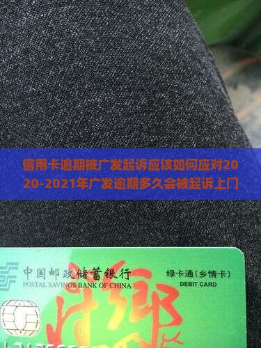 信用卡逾期被广发起诉应该如何应对2020-2021年广发逾期多久会被起诉上门