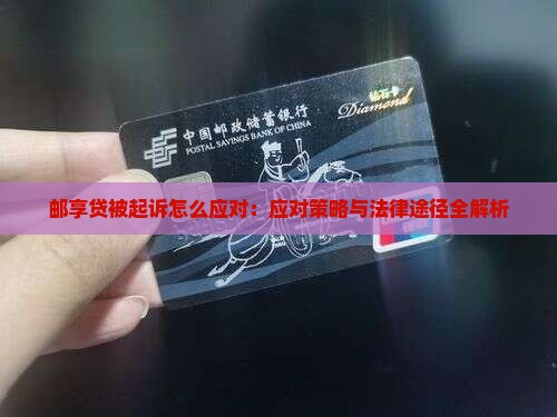 邮享贷被起诉怎么应对：应对策略与法律途径全解析